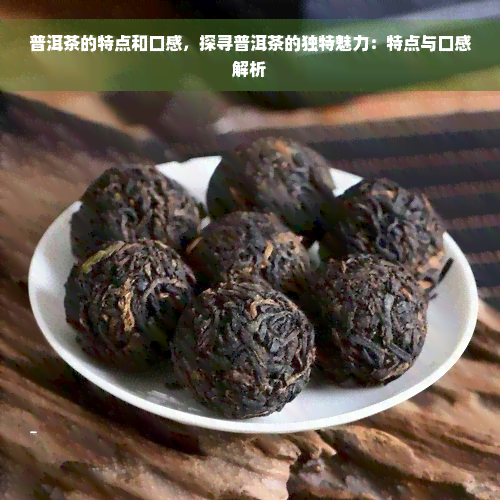 普洱茶的特点和口感，探寻普洱茶的独特魅力：特点与口感解析