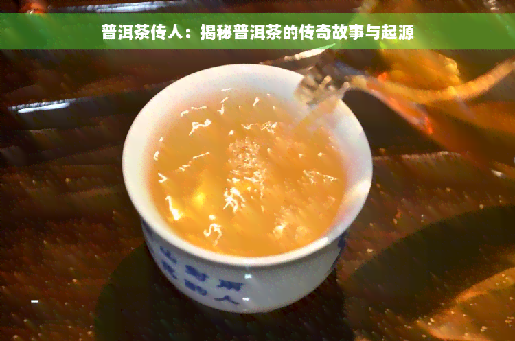 普洱茶传人：揭秘普洱茶的传奇故事与起源