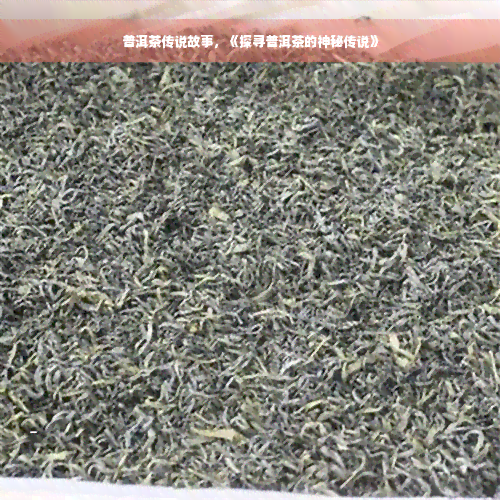 普洱茶传说故事，《探寻普洱茶的神秘传说》