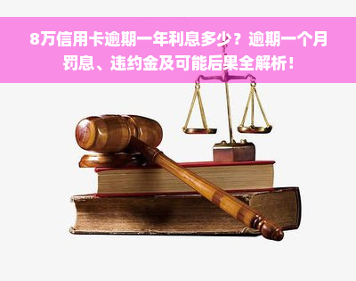 8万信用卡逾期一年利息多少？逾期一个月罚息、违约金及可能后果全解析！