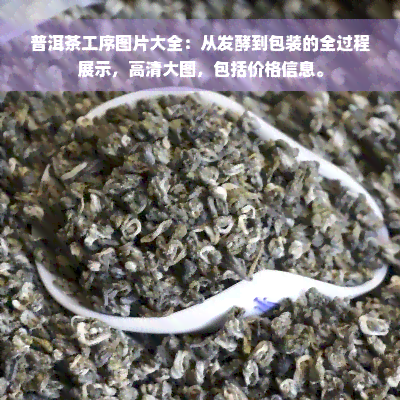 普洱茶工序图片大全：从发酵到包装的全过程展示，高清大图，包括价格信息。