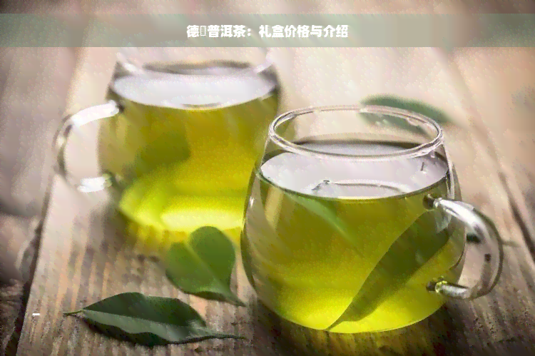 德鳯普洱茶：礼盒价格与介绍