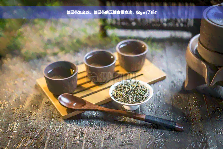 普洱茶怎么吃，普洱茶的正确食用方法，你get了吗？