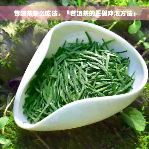 普洱茶怎么吃法，「普洱茶的正确冲泡方法」