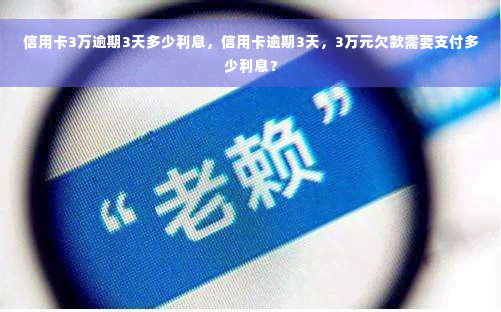 信用卡3万逾期3天多少利息，信用卡逾期3天，3万元欠款需要支付多少利息？