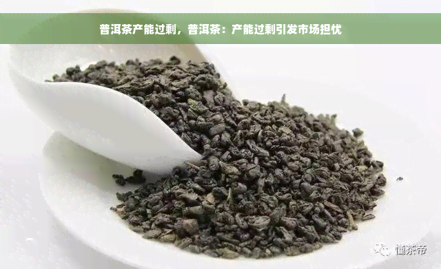 普洱茶产能过剩，普洱茶：产能过剩引发市场担忧