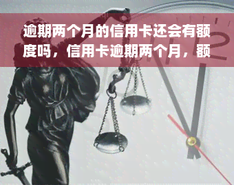 逾期两个月的信用卡还会有额度吗，信用卡逾期两个月，额度还能恢复吗？