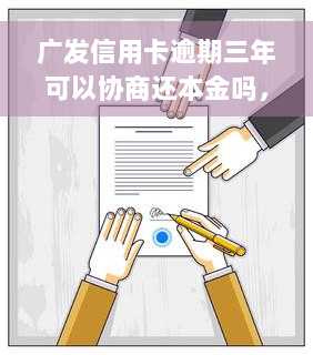 广发信用卡逾期三年可以协商还本金吗，能否协商？广发信用卡逾期三年可否只还本金？