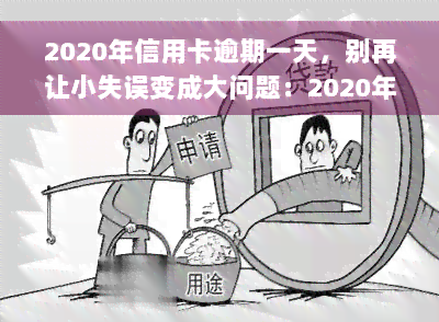 2020年信用卡逾期一天，别再让小失误变成大问题：2020年信用卡逾期一天的后果