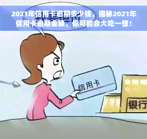 2021年信用卡逾期多少钱，揭秘2021年信用卡逾期金额，你可能会大吃一惊！