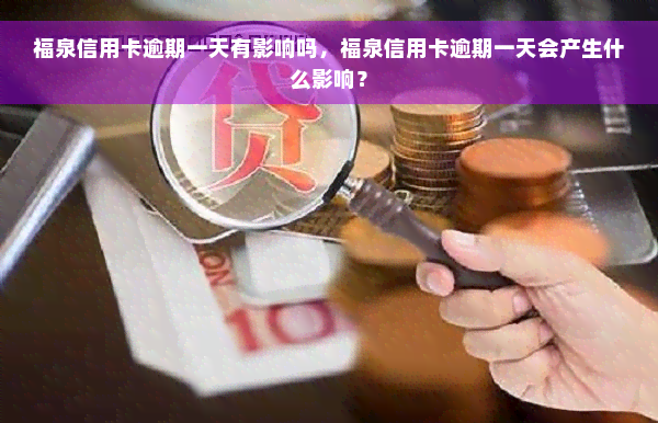 福泉信用卡逾期一天有影响吗，福泉信用卡逾期一天会产生什么影响？