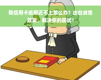 我信用卡逾期还不上怎么办？出台减免政策，解决你的困扰！