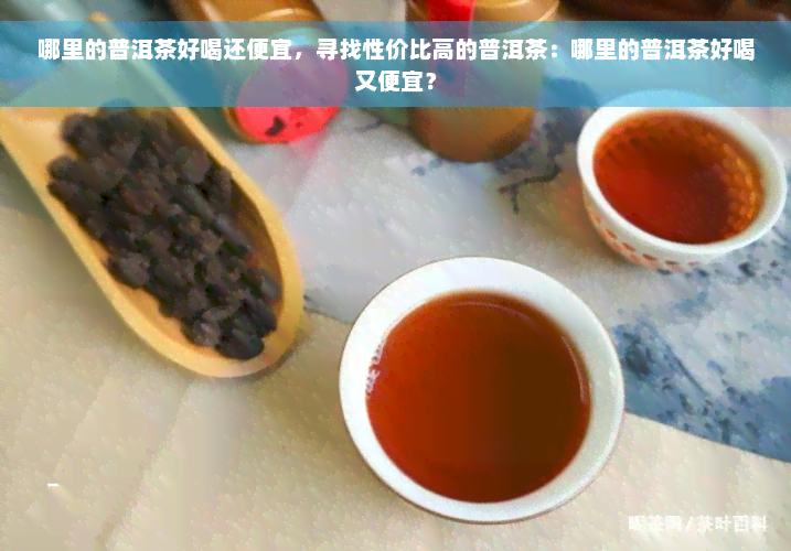 哪里的普洱茶好喝还便宜，寻找性价比高的普洱茶：哪里的普洱茶好喝又便宜？