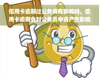 信用卡逾期过公务员有影响吗，信用卡逾期会对公务员申请产生影响吗？