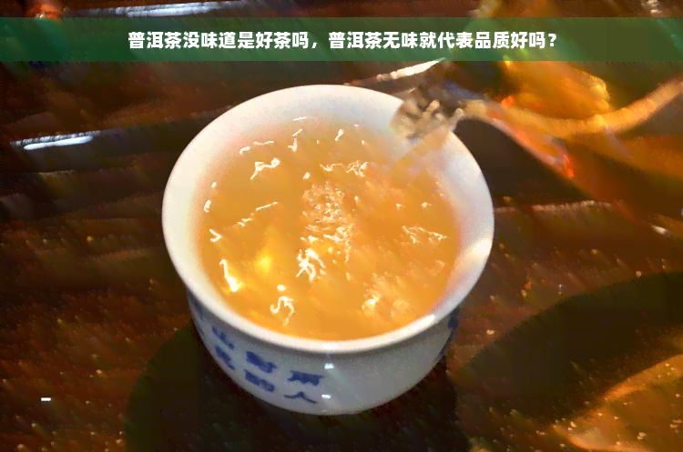 普洱茶没味道是好茶吗，普洱茶无味就代表品质好吗？