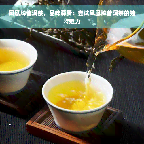 凤凰牌普洱茶，品味尊贵：尝试凤凰牌普洱茶的独特魅力