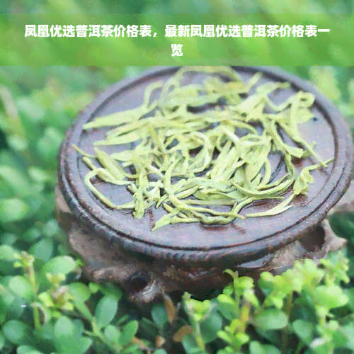 凤凰优选普洱茶价格表，最新凤凰优选普洱茶价格表一览