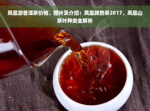 凤凰游普洱茶价格、图片及介绍：凤凰牌熟茶2017、凤凰山茶叶种类全解析