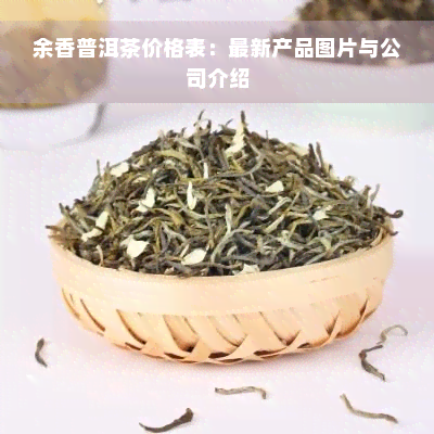 余香普洱茶价格表：最新产品图片与公司介绍