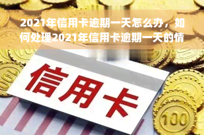 2021年信用卡逾期一天怎么办，如何处理2021年信用卡逾期一天的情况？