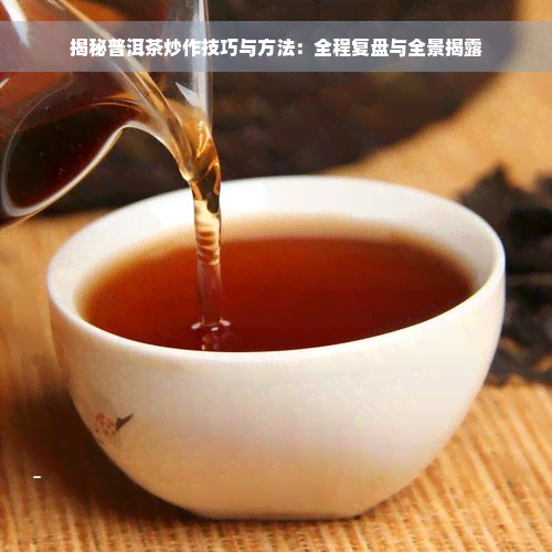 揭秘普洱茶炒作技巧与方法：全程复盘与全景揭露