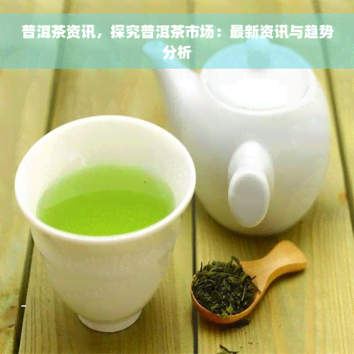 普洱茶资讯，探究普洱茶市场：最新资讯与趋势分析