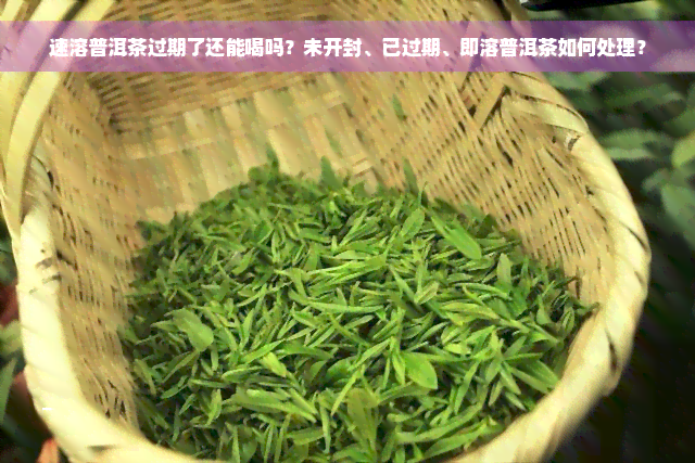 速溶普洱茶过期了还能喝吗？未开封、已过期、即溶普洱茶如何处理？