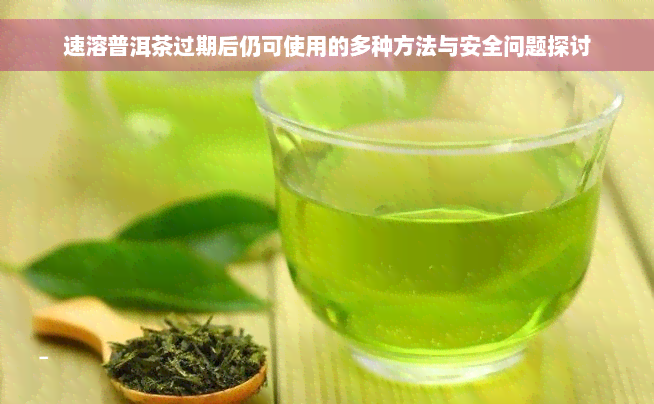 速溶普洱茶过期后仍可使用的多种方法与安全问题探讨