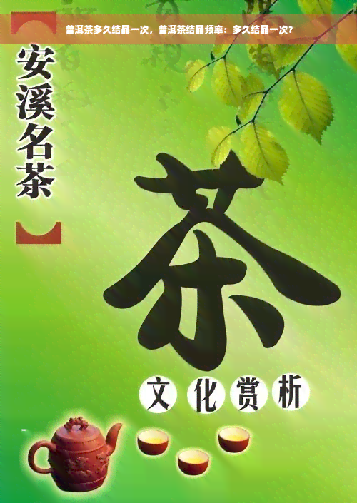 普洱茶多久结晶一次，普洱茶结晶频率：多久结晶一次？