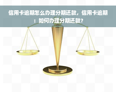 信用卡逾期怎么办理分期还款，信用卡逾期：如何办理分期还款？