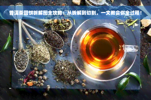 普洱茶圆饼拆解图全攻略：从拆解到切割，一文教会你全过程！