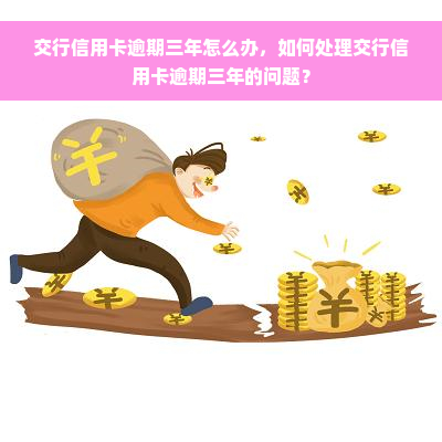 交行信用卡逾期三年怎么办，如何处理交行信用卡逾期三年的问题？