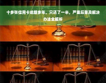 十多张信用卡逾期多年，只还了一半，严重后果及解决办法全解析