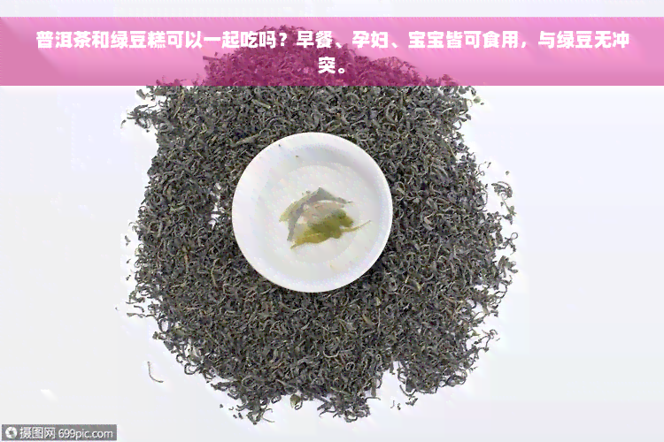 普洱茶和绿豆糕可以一起吃吗？早餐、孕妇、宝宝皆可食用，与绿豆无冲突。