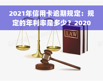 2021年信用卡逾期规定：规定的年利率是多少？2020年有无新政策？