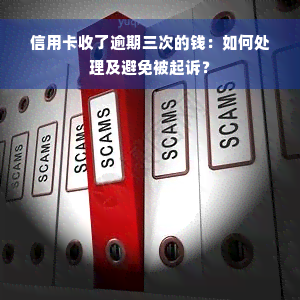 信用卡收了逾期三次的钱：如何处理及避免被起诉？