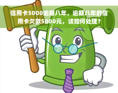 信用卡5000逾期八年，逾期八年的信用卡欠款5000元，该如何处理？