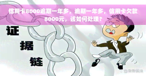 信用卡8000逾期一年多，逾期一年多，信用卡欠款8000元，该如何处理？