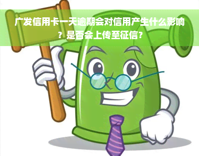 广发信用卡一天逾期会对信用产生什么影响？是否会上传至征信？