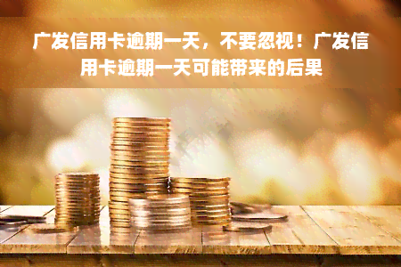 广发信用卡逾期一天，不要忽视！广发信用卡逾期一天可能带来的后果