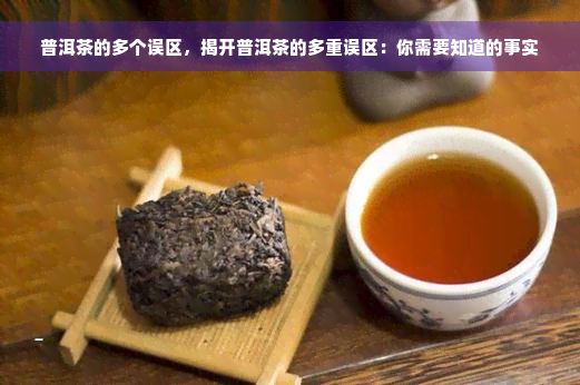 普洱茶的多个误区，揭开普洱茶的多重误区：你需要知道的事实