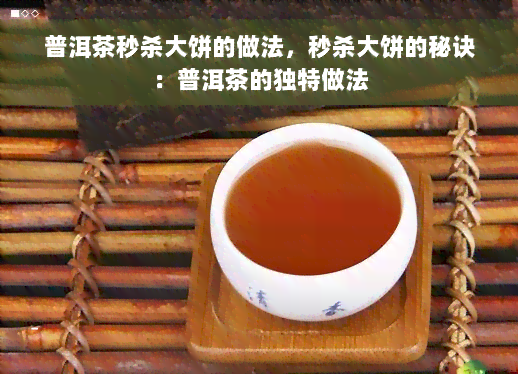 普洱茶秒杀大饼的做法，秒杀大饼的秘诀：普洱茶的独特做法