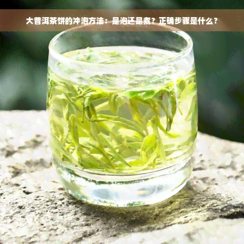 大普洱茶饼的冲泡方法：是泡还是煮？正确步骤是什么？