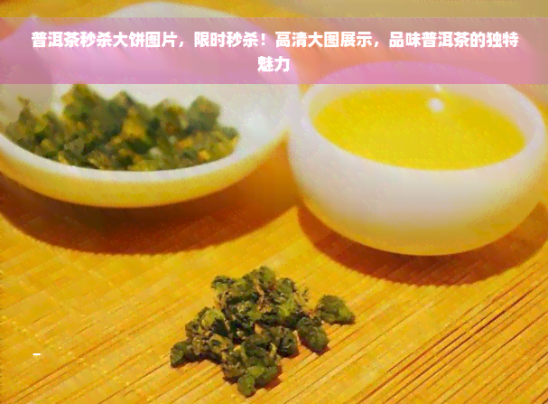 普洱茶秒杀大饼图片，限时秒杀！高清大图展示，品味普洱茶的独特魅力