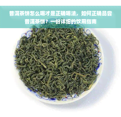 普洱茶饼怎么喝才是正确喝法，如何正确品尝普洱茶饼？一份详细的饮用指南