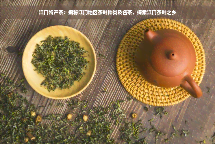 江门特产茶：揭秘江门地区茶叶种类及名茶，探索江门茶叶之乡