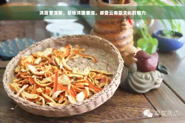 鸿图普洱茶，品味鸿图普洱，感受云南茶文化的魅力