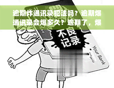 逾期炸通讯录犯法吗？逾期爆通讯录会爆多久？逾期了，爆通讯录后如何处理？