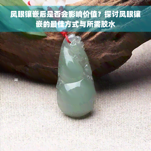 凤眼镶嵌后是否会影响价值？探讨凤眼镶嵌的更佳方式与所需胶水