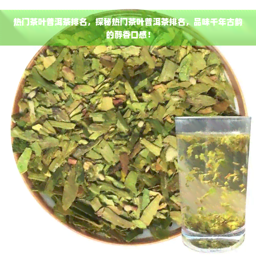 热门茶叶普洱茶排名，探秘热门茶叶普洱茶排名，品味千年古韵的醇香口感！